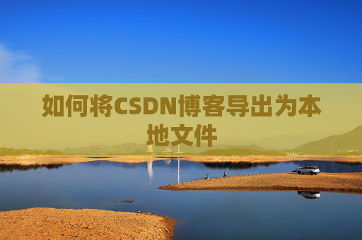 如何将CSDN博客导出为本地文件